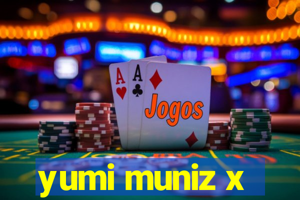 yumi muniz x